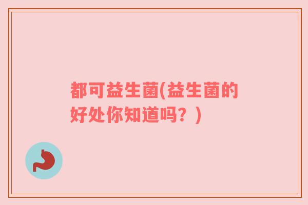 都可益生菌(益生菌的好处你知道吗？)