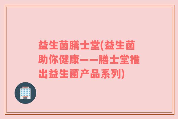 益生菌膳士堂(益生菌助你健康——膳士堂推出益生菌产品系列)