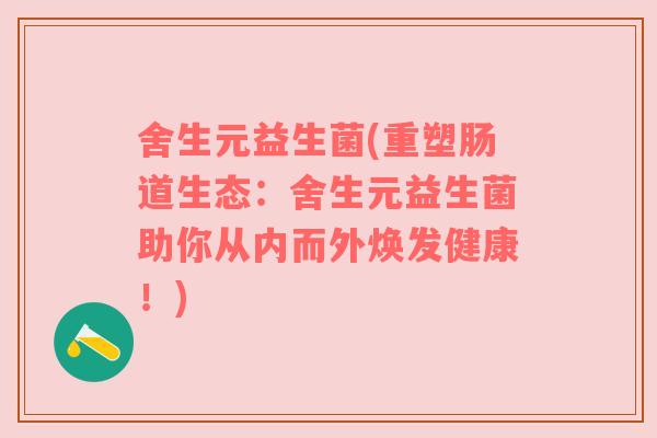 舍生元益生菌(重塑肠道生态：舍生元益生菌助你从内而外焕发健康！)