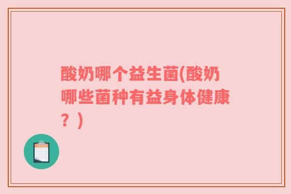 酸奶哪个益生菌(酸奶哪些菌种有益身体健康？)