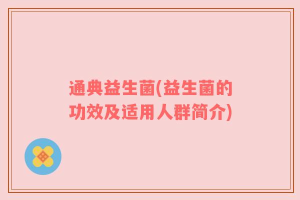 通典益生菌(益生菌的功效及适用人群简介)