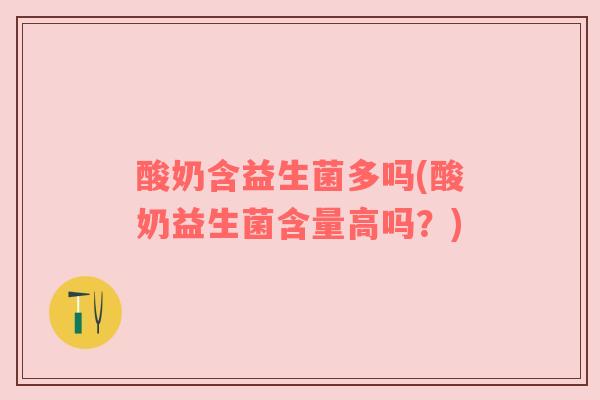 酸奶含益生菌多吗(酸奶益生菌含量高吗？)