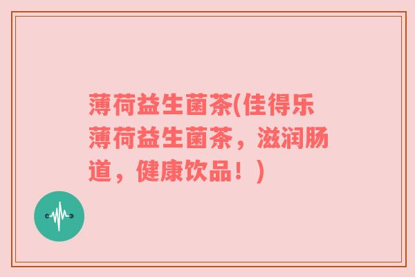 薄荷益生菌茶(佳得乐薄荷益生菌茶，滋润肠道，健康饮品！)