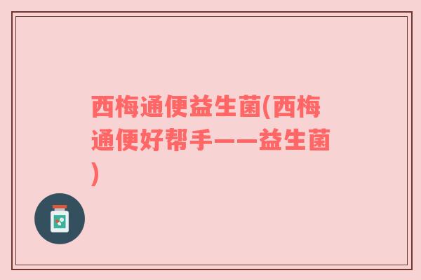西梅通便益生菌(西梅通便好帮手——益生菌)