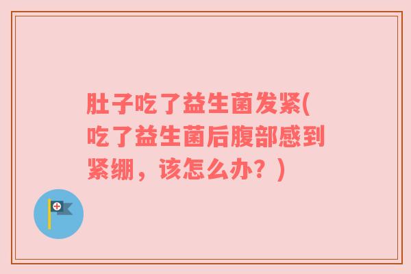 肚子吃了益生菌发紧(吃了益生菌后腹部感到紧绷，该怎么办？)