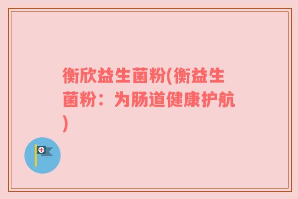 衡欣益生菌粉(衡益生菌粉：为肠道健康护航)