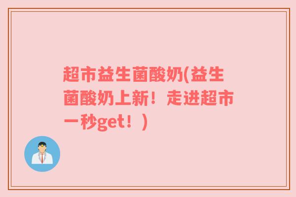 超市益生菌酸奶(益生菌酸奶上新！走进超市一秒get！)