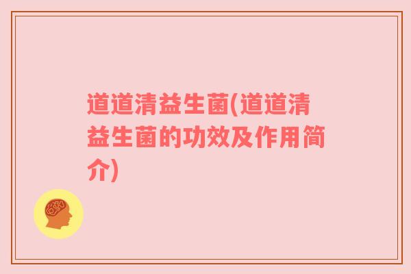 道道清益生菌(道道清益生菌的功效及作用简介)