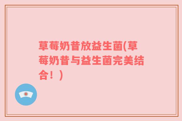 草莓奶昔放益生菌(草莓奶昔与益生菌完美结合！)