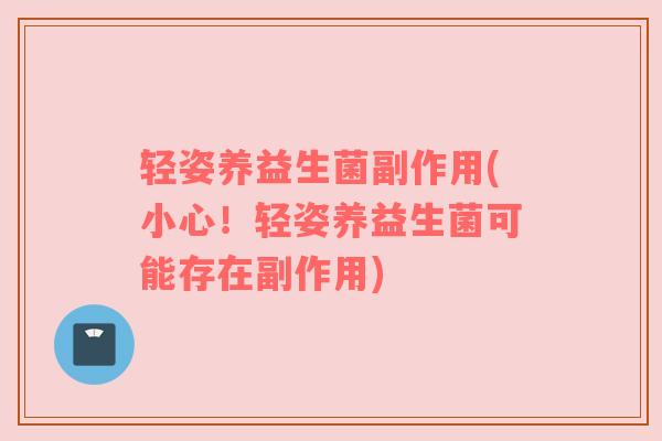 轻姿养益生菌副作用(小心！轻姿养益生菌可能存在副作用)