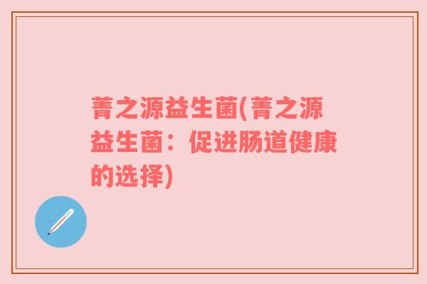 菁之源益生菌(菁之源益生菌：促进肠道健康的选择)