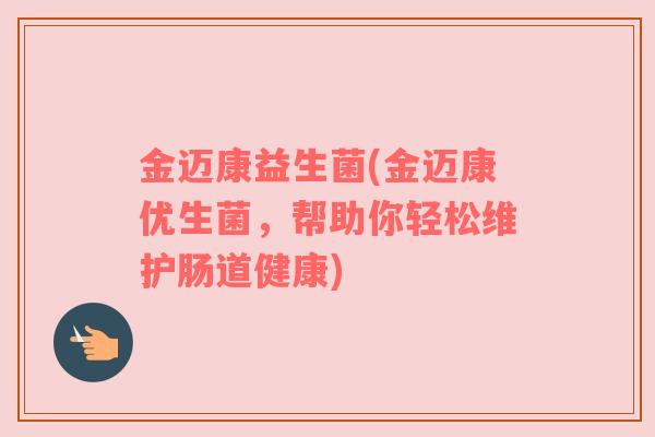 金迈康益生菌(金迈康优生菌，帮助你轻松维护肠道健康)