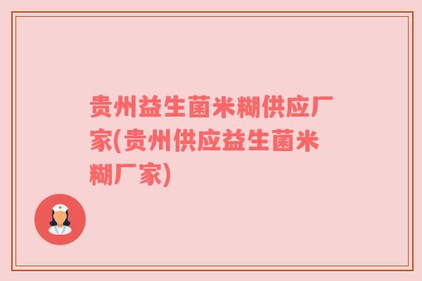 贵州益生菌米糊供应厂家(贵州供应益生菌米糊厂家)