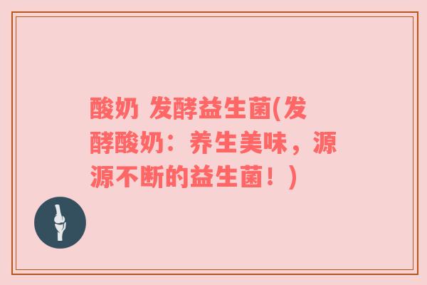酸奶 发酵益生菌(发酵酸奶：养生美味，源源不断的益生菌！)