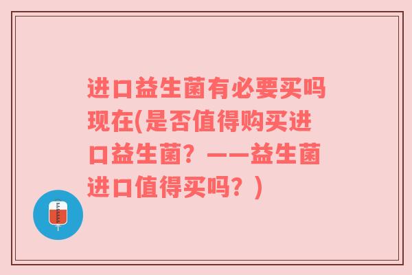 进口益生菌有必要买吗现在(是否值得购买进口益生菌？——益生菌进口值得买吗？)