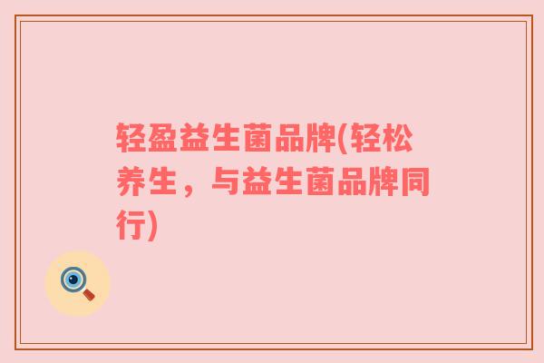 轻盈益生菌品牌(轻松养生，与益生菌品牌同行)