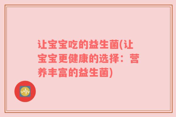 让宝宝吃的益生菌(让宝宝更健康的选择：营养丰富的益生菌)