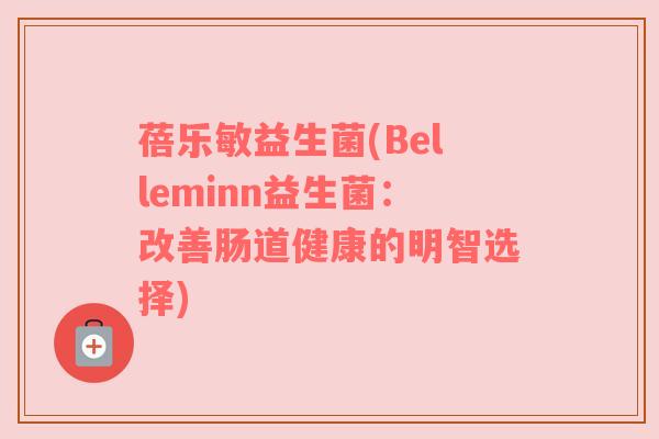 蓓乐敏益生菌(Belleminn益生菌：改善肠道健康的明智选择)