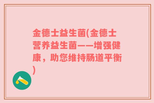 金德士益生菌(金德士营养益生菌——增强健康，助您维持肠道平衡)