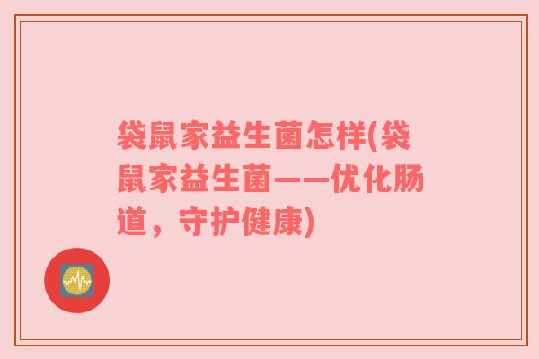 袋鼠家益生菌怎样(袋鼠家益生菌——优化肠道，守护健康)