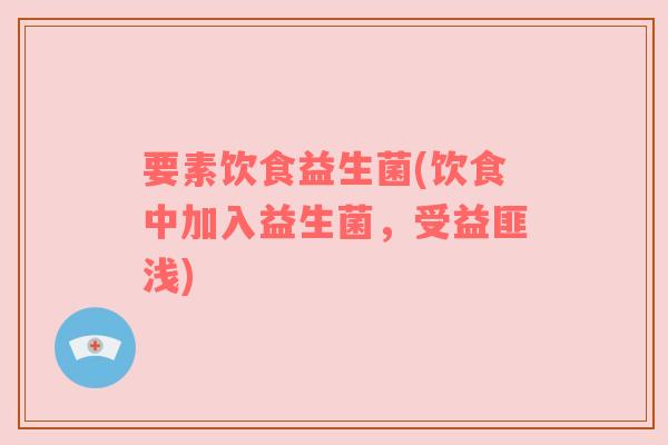 要素饮食益生菌(饮食中加入益生菌，受益匪浅)