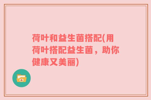 荷叶和益生菌搭配(用荷叶搭配益生菌，助你健康又美丽)