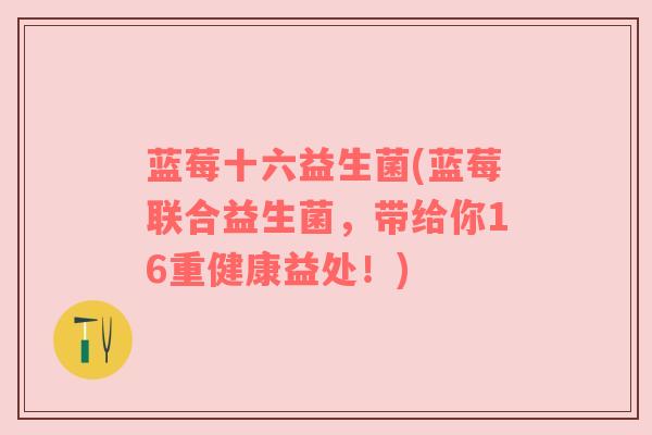 蓝莓十六益生菌(蓝莓联合益生菌，带给你16重健康益处！)