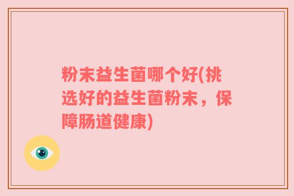 粉末益生菌哪个好(挑选好的益生菌粉末，保障肠道健康)