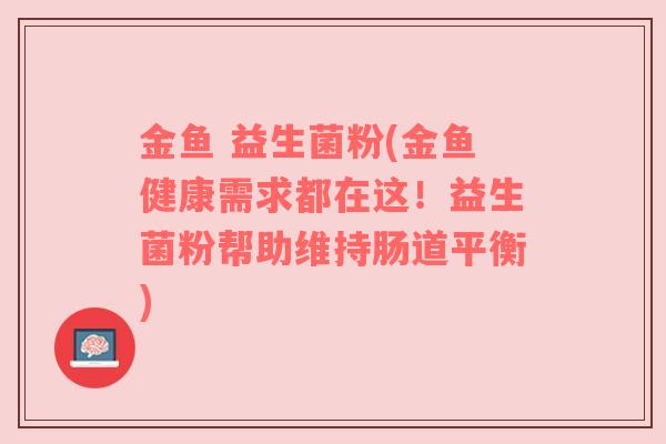 金鱼 益生菌粉(金鱼健康需求都在这！益生菌粉帮助维持肠道平衡)