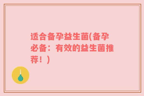 适合备孕益生菌(备孕必备：有效的益生菌推荐！)