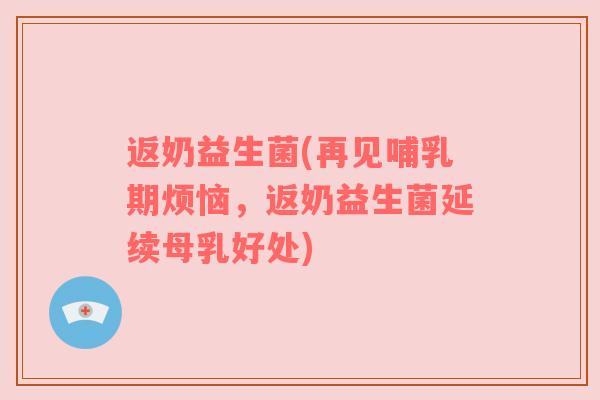 返奶益生菌(再见哺乳期烦恼，返奶益生菌延续母乳好处)