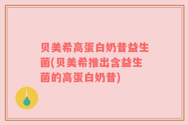 贝美希高蛋白奶昔益生菌(贝美希推出含益生菌的高蛋白奶昔)