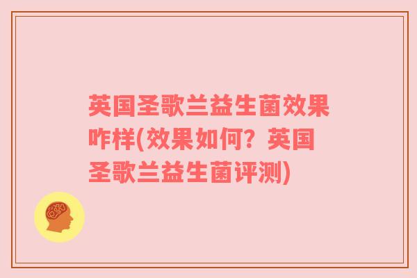 英国圣歌兰益生菌效果咋样(效果如何？英国圣歌兰益生菌评测)