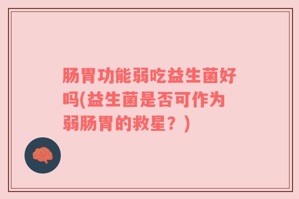 肠胃功能弱吃益生菌好吗(益生菌是否可作为弱肠胃的救星？)