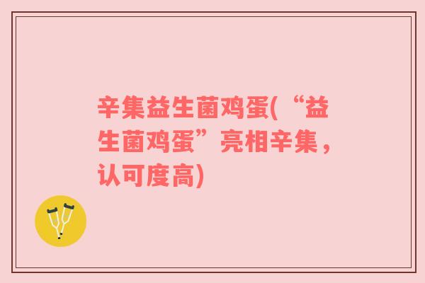 辛集益生菌鸡蛋(“益生菌鸡蛋”亮相辛集，认可度高)