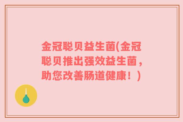 金冠聪贝益生菌(金冠聪贝推出强效益生菌，助您改善肠道健康！)