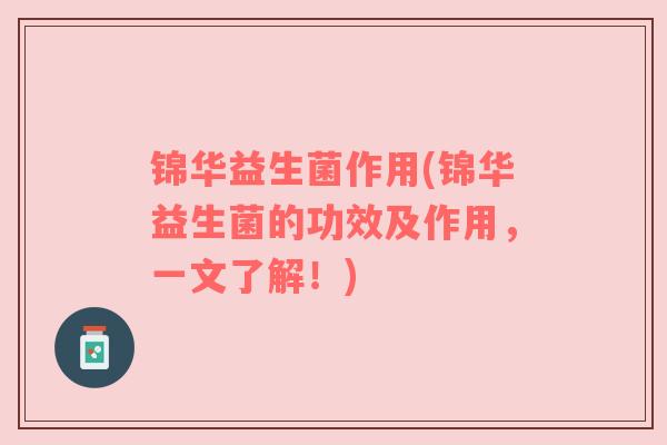 锦华益生菌作用(锦华益生菌的功效及作用，一文了解！)