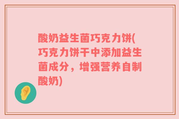 酸奶益生菌巧克力饼(巧克力饼干中添加益生菌成分，增强营养自制酸奶)