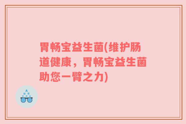 胃畅宝益生菌(维护肠道健康，胃畅宝益生菌助您一臂之力)