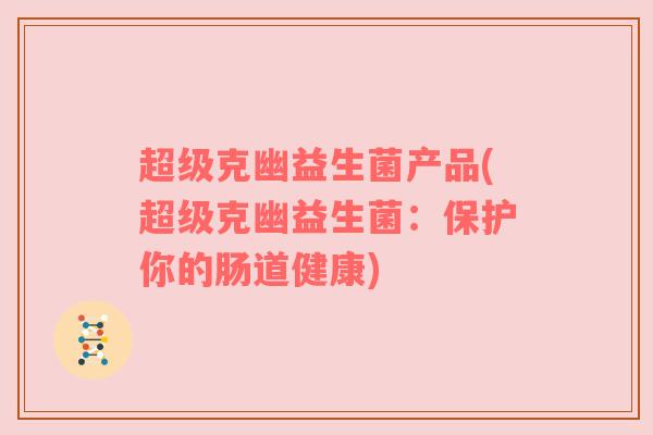 超级克幽益生菌产品(超级克幽益生菌：保护你的肠道健康)