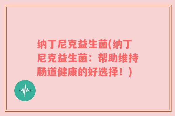纳丁尼克益生菌(纳丁尼克益生菌：帮助维持肠道健康的好选择！)
