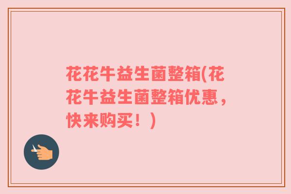 花花牛益生菌整箱(花花牛益生菌整箱优惠，快来购买！)