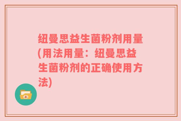 纽曼思益生菌粉剂用量(用法用量：纽曼思益生菌粉剂的正确使用方法)