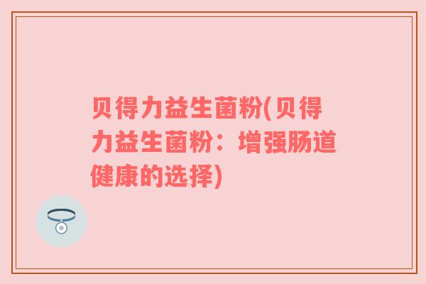 贝得力益生菌粉(贝得力益生菌粉：增强肠道健康的选择)