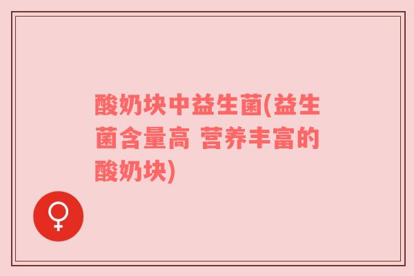 酸奶块中益生菌(益生菌含量高 营养丰富的酸奶块)