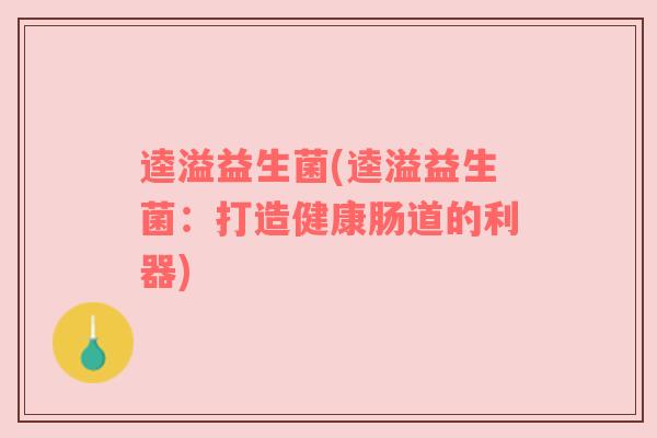 逵溢益生菌(逵溢益生菌：打造健康肠道的利器)