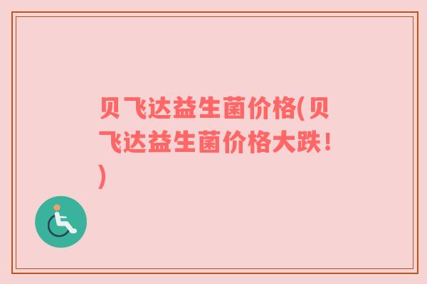 贝飞达益生菌价格(贝飞达益生菌价格大跌！)