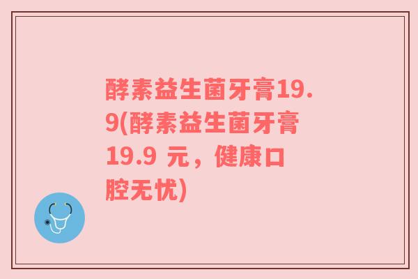 酵素益生菌牙膏19.9(酵素益生菌牙膏 19.9 元，健康口腔无忧)