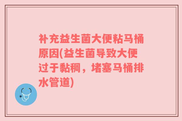 补充益生菌大便粘马桶原因(益生菌导致大便过于黏稠，堵塞马桶排水管道)