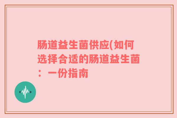 肠道益生菌供应(如何选择合适的肠道益生菌：一份指南
